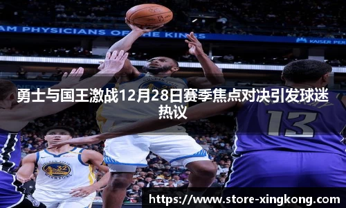 勇士与国王激战12月28日赛季焦点对决引发球迷热议